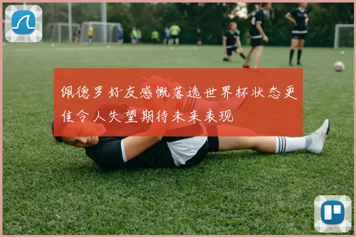 佩德罗好友感慨落选世界杯状态更佳令人失望期待未来表现