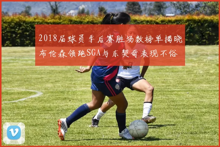 2018届球员季后赛胜场数榜单揭晓布伦森领跑SGA与东契奇表现不俗