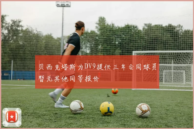 贝西克塔斯为DV9提供三年合同球员暂无其他同等报价