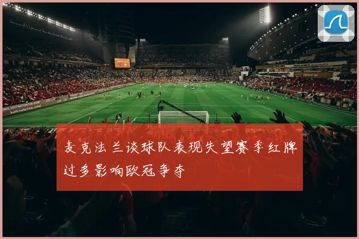 麦克法兰谈球队表现失望赛季红牌过多影响欧冠争夺
