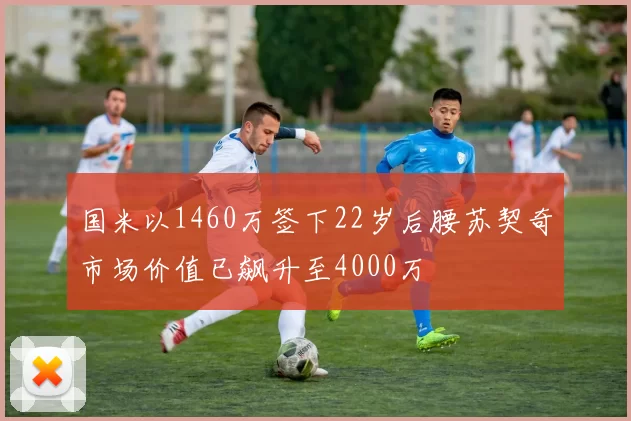 国米以1460万签下22岁后腰苏契奇市场价值已飙升至4000万