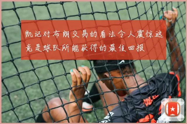 凯记对布朗交易的看法令人震惊这竟是球队所能获得的最佳回报