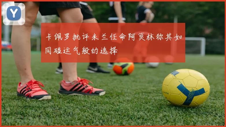 卡佩罗批评米兰任命阿莫林称其如同碰运气般的选择